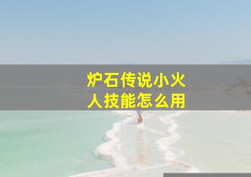 炉石传说小火人技能怎么用