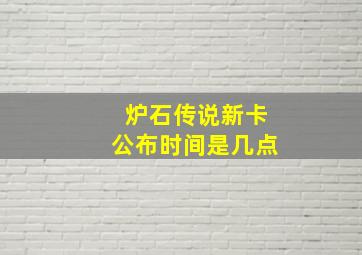 炉石传说新卡公布时间是几点