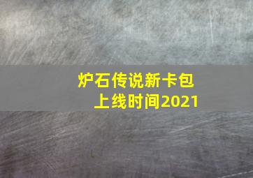 炉石传说新卡包上线时间2021