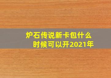 炉石传说新卡包什么时候可以开2021年