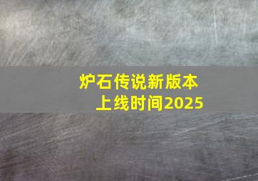 炉石传说新版本上线时间2025