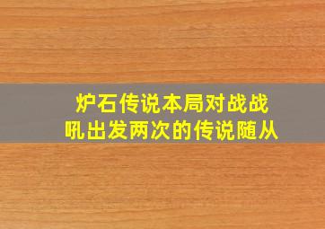 炉石传说本局对战战吼出发两次的传说随从