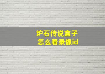 炉石传说盒子怎么看录像id