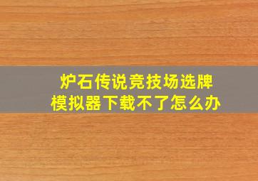 炉石传说竞技场选牌模拟器下载不了怎么办