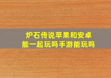 炉石传说苹果和安卓能一起玩吗手游能玩吗