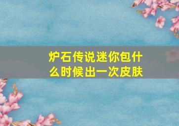 炉石传说迷你包什么时候出一次皮肤