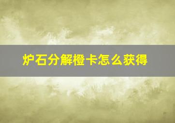 炉石分解橙卡怎么获得