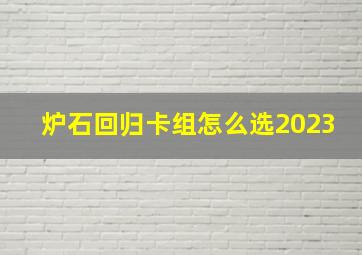 炉石回归卡组怎么选2023