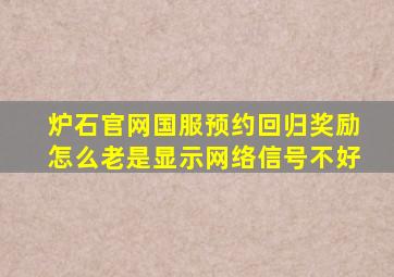 炉石官网国服预约回归奖励怎么老是显示网络信号不好