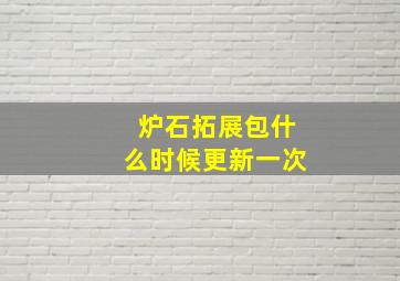 炉石拓展包什么时候更新一次