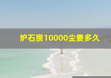 炉石攒10000尘要多久