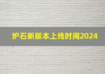 炉石新版本上线时间2024