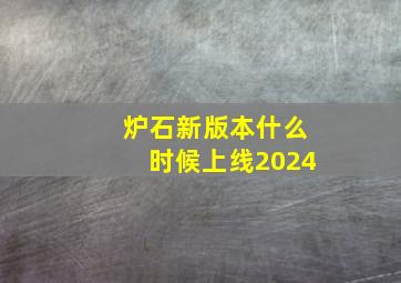 炉石新版本什么时候上线2024