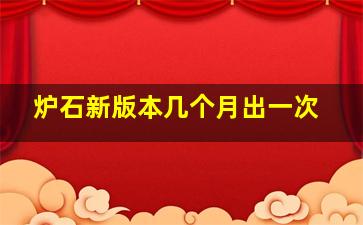 炉石新版本几个月出一次