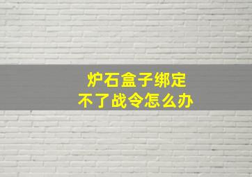 炉石盒子绑定不了战令怎么办