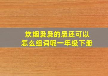 炊烟袅袅的袅还可以怎么组词呢一年级下册