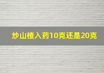 炒山楂入药10克还是20克