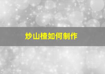 炒山楂如何制作