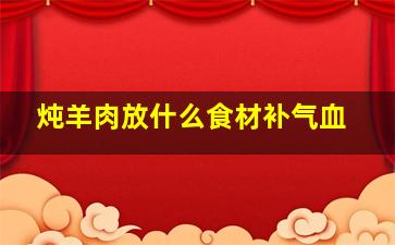 炖羊肉放什么食材补气血