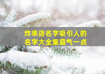 炸串店名字吸引人的名字大全集霸气一点