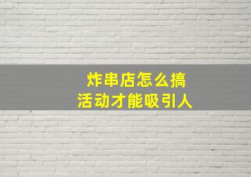 炸串店怎么搞活动才能吸引人