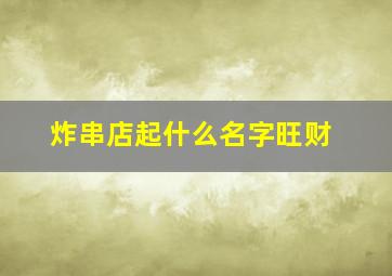 炸串店起什么名字旺财