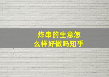 炸串的生意怎么样好做吗知乎