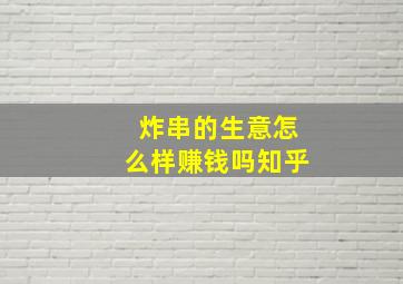 炸串的生意怎么样赚钱吗知乎