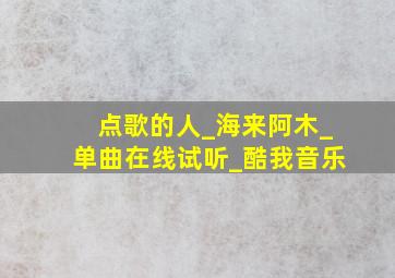 点歌的人_海来阿木_单曲在线试听_酷我音乐