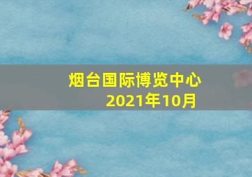 烟台国际博览中心2021年10月