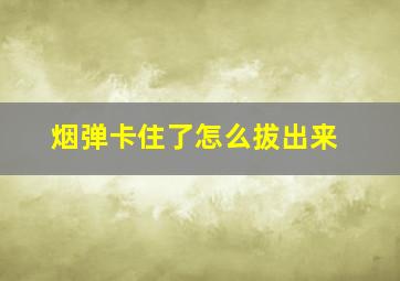 烟弹卡住了怎么拔出来