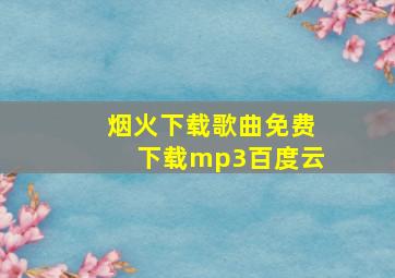 烟火下载歌曲免费下载mp3百度云