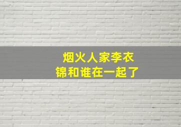 烟火人家李衣锦和谁在一起了