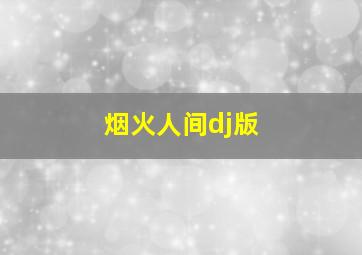 烟火人间dj版