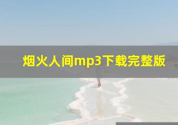 烟火人间mp3下载完整版