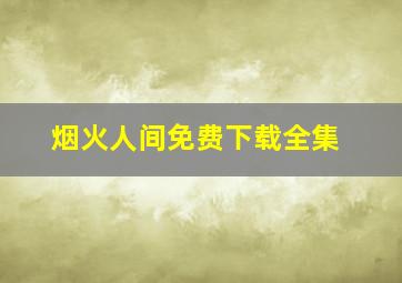 烟火人间免费下载全集