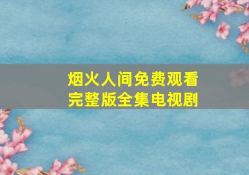 烟火人间免费观看完整版全集电视剧