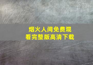 烟火人间免费观看完整版高清下载