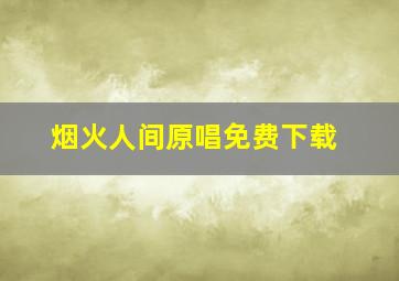 烟火人间原唱免费下载