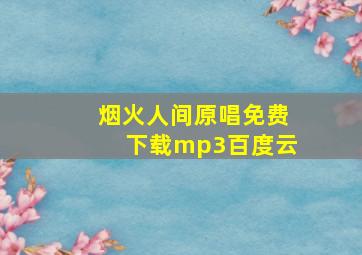 烟火人间原唱免费下载mp3百度云