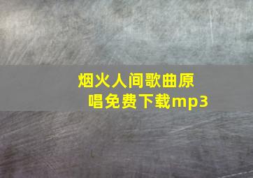 烟火人间歌曲原唱免费下载mp3