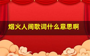 烟火人间歌词什么意思啊