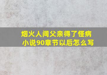 烟火人间父亲得了怪病小说90章节以后怎么写