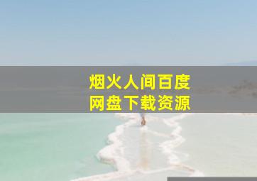 烟火人间百度网盘下载资源