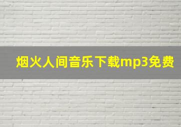 烟火人间音乐下载mp3免费