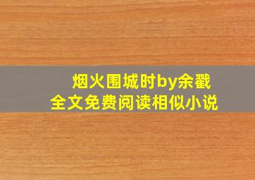 烟火围城时by余戳全文免费阅读相似小说