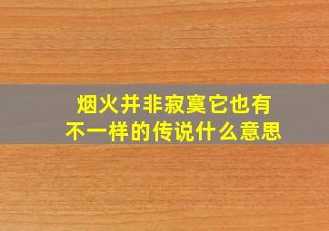 烟火并非寂寞它也有不一样的传说什么意思