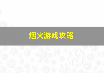 烟火游戏攻略