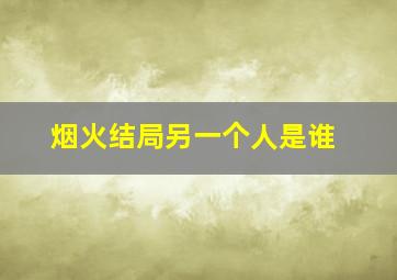 烟火结局另一个人是谁