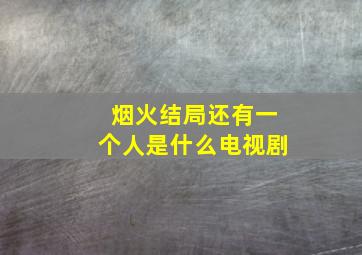 烟火结局还有一个人是什么电视剧